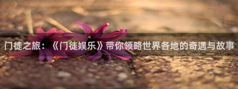 蓝图娱乐：门徒之旅：《门徒娱乐》带你领略世界各地的奇遇与故事